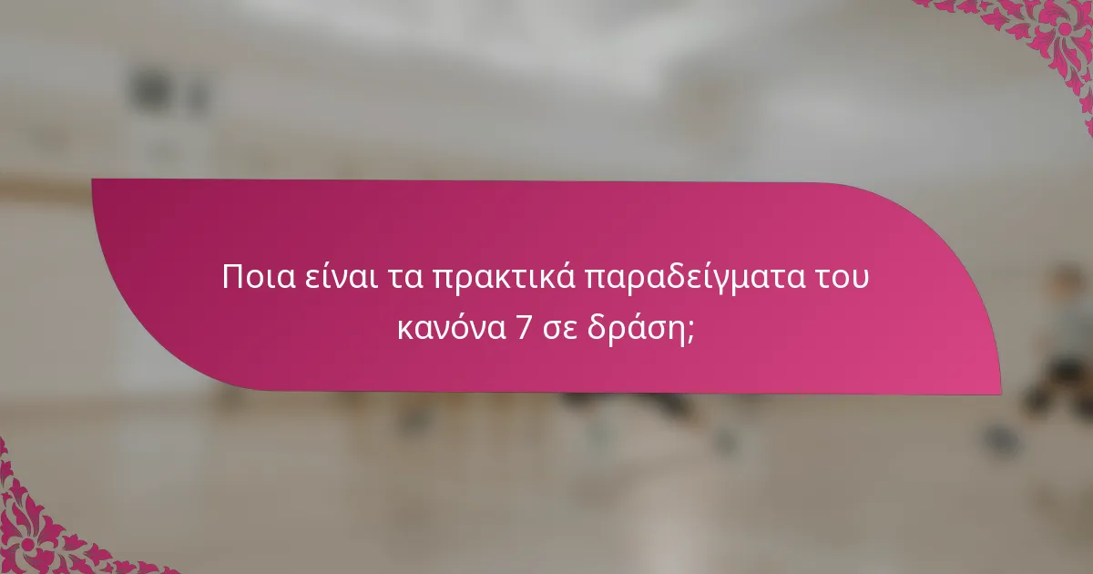 Ποια είναι τα πρακτικά παραδείγματα του κανόνα 7 σε δράση;