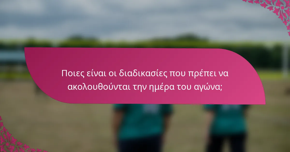 Ποιες είναι οι διαδικασίες που πρέπει να ακολουθούνται την ημέρα του αγώνα;