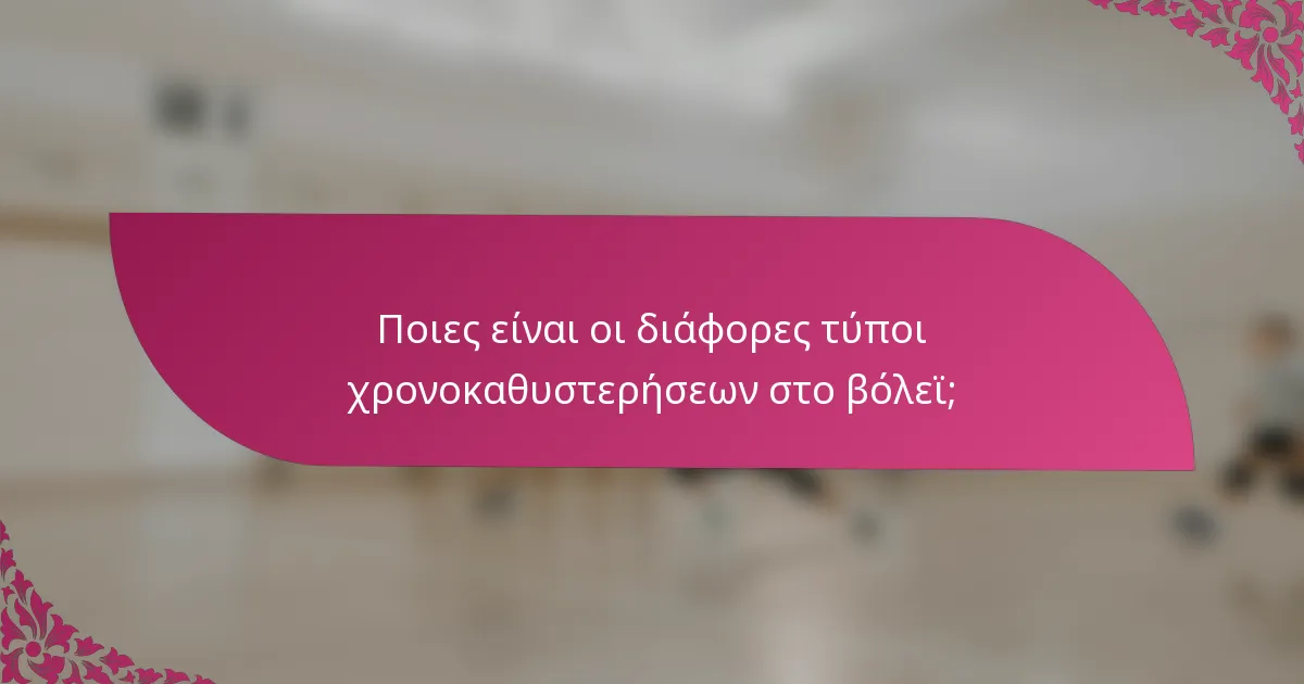 Ποιες είναι οι διάφορες τύποι χρονοκαθυστερήσεων στο βόλεϊ;
