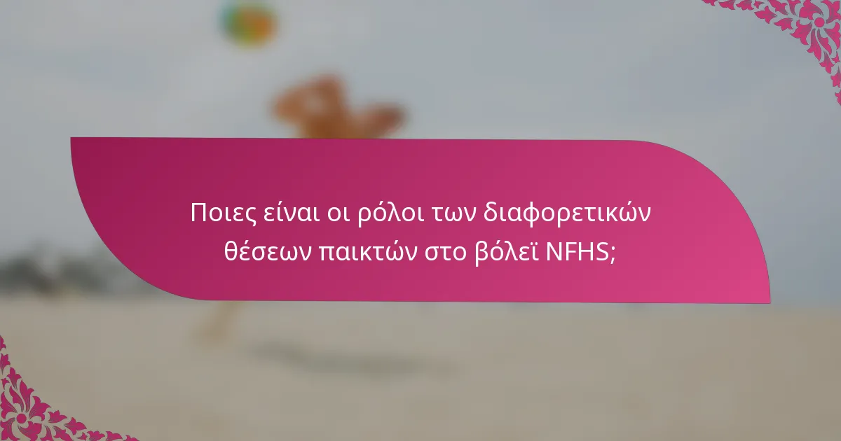 Ποιες είναι οι ρόλοι των διαφορετικών θέσεων παικτών στο βόλεϊ NFHS;