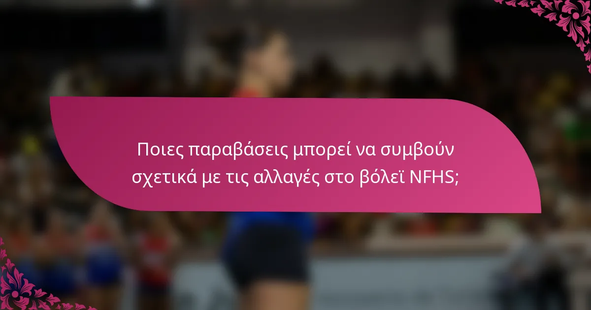 Ποιες παραβάσεις μπορεί να συμβούν σχετικά με τις αλλαγές στο βόλεϊ NFHS;