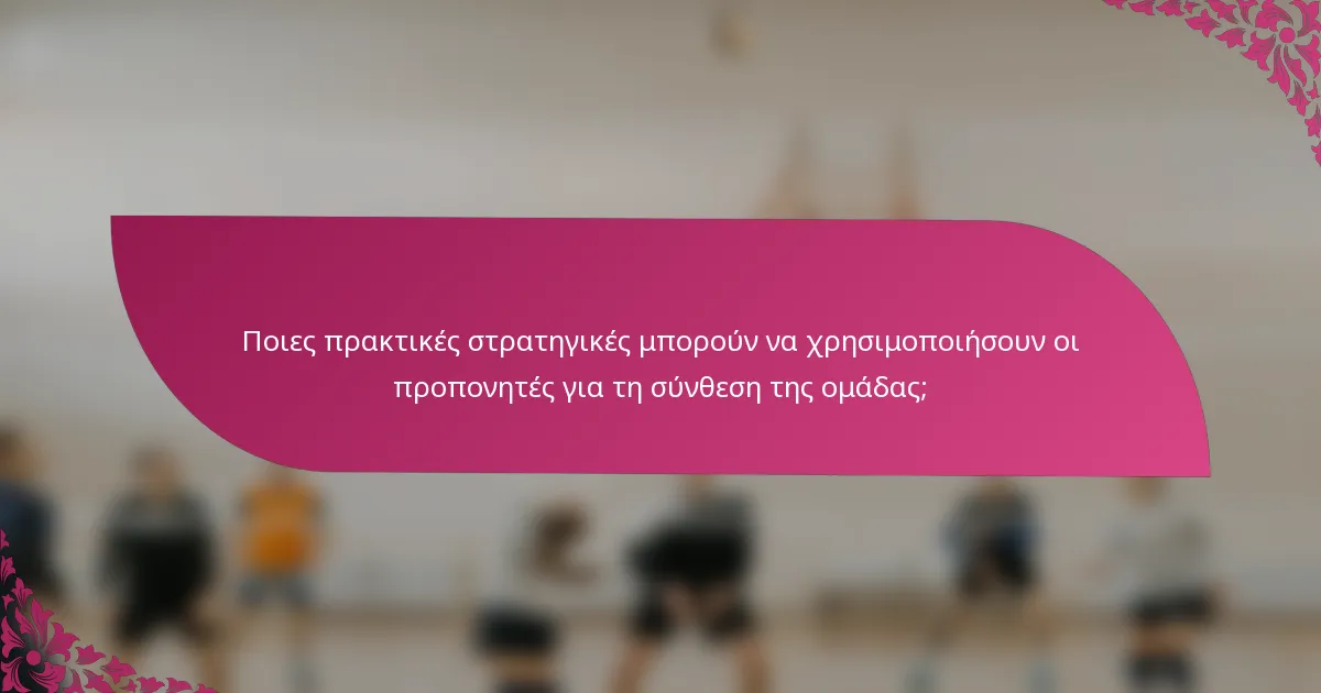 Ποιες πρακτικές στρατηγικές μπορούν να χρησιμοποιήσουν οι προπονητές για τη σύνθεση της ομάδας;