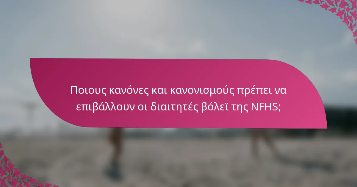 Ποιους κανόνες και κανονισμούς πρέπει να επιβάλλουν οι διαιτητές βόλεϊ της NFHS;