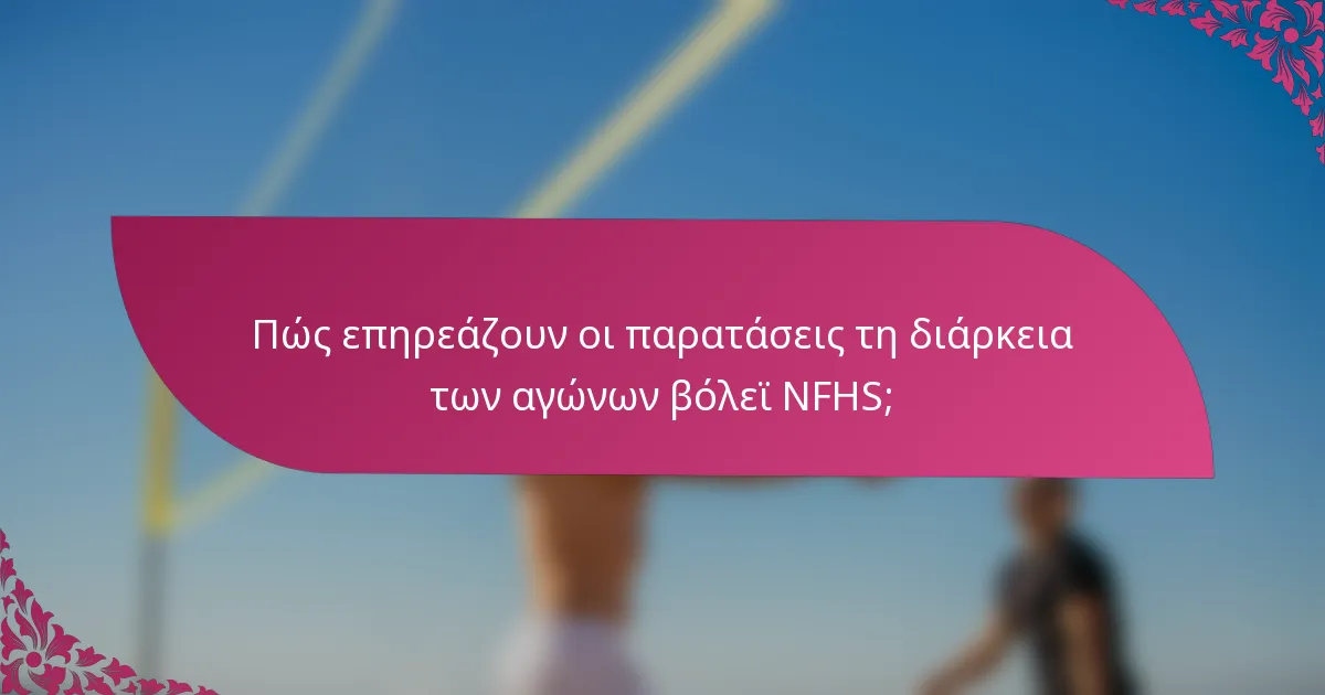Πώς επηρεάζουν οι παρατάσεις τη διάρκεια των αγώνων βόλεϊ NFHS;
