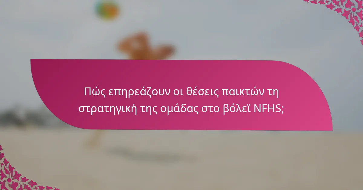 Πώς επηρεάζουν οι θέσεις παικτών τη στρατηγική της ομάδας στο βόλεϊ NFHS;