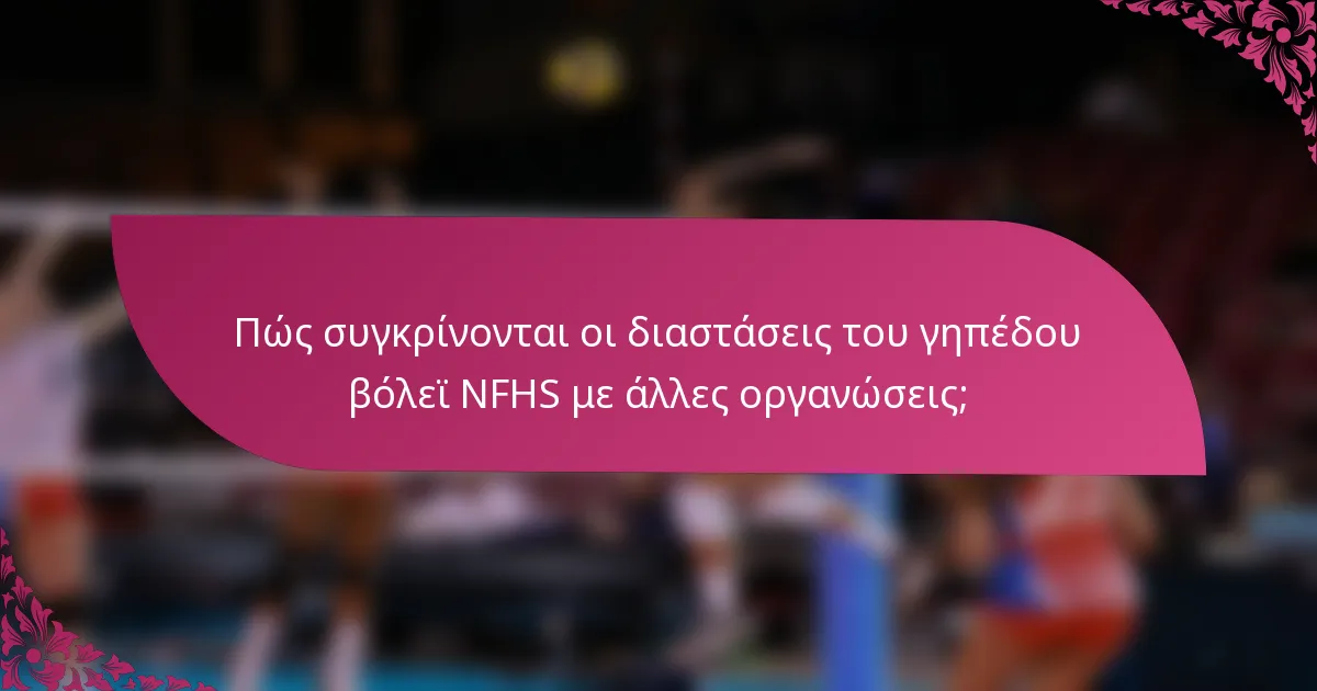 Πώς συγκρίνονται οι διαστάσεις του γηπέδου βόλεϊ NFHS με άλλες οργανώσεις;