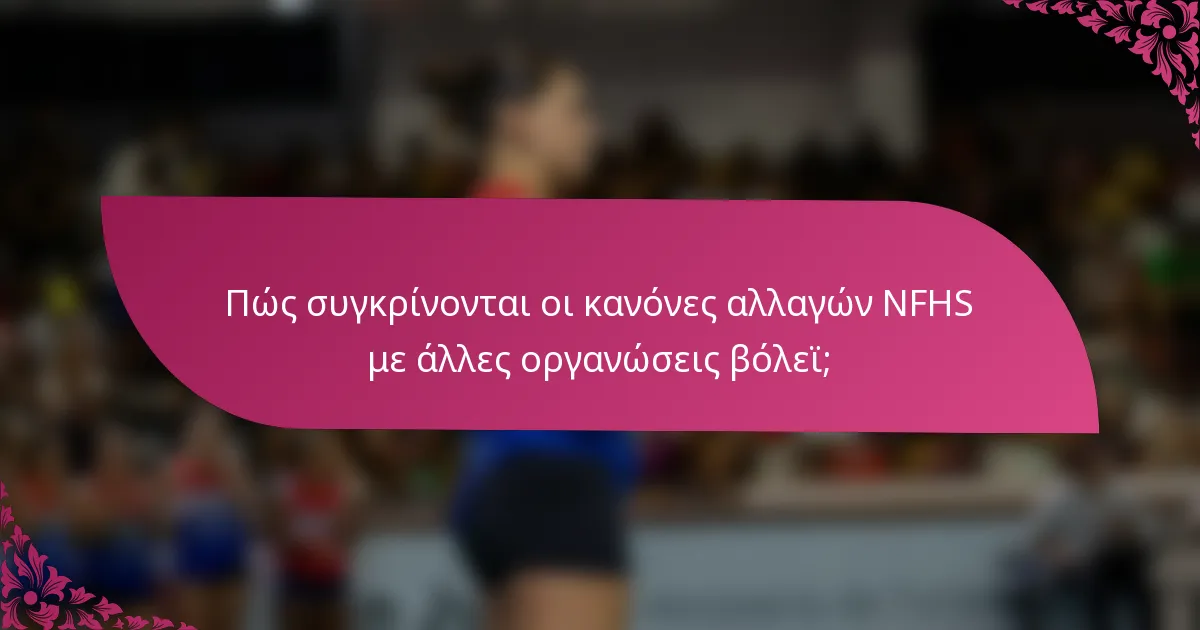 Πώς συγκρίνονται οι κανόνες αλλαγών NFHS με άλλες οργανώσεις βόλεϊ;