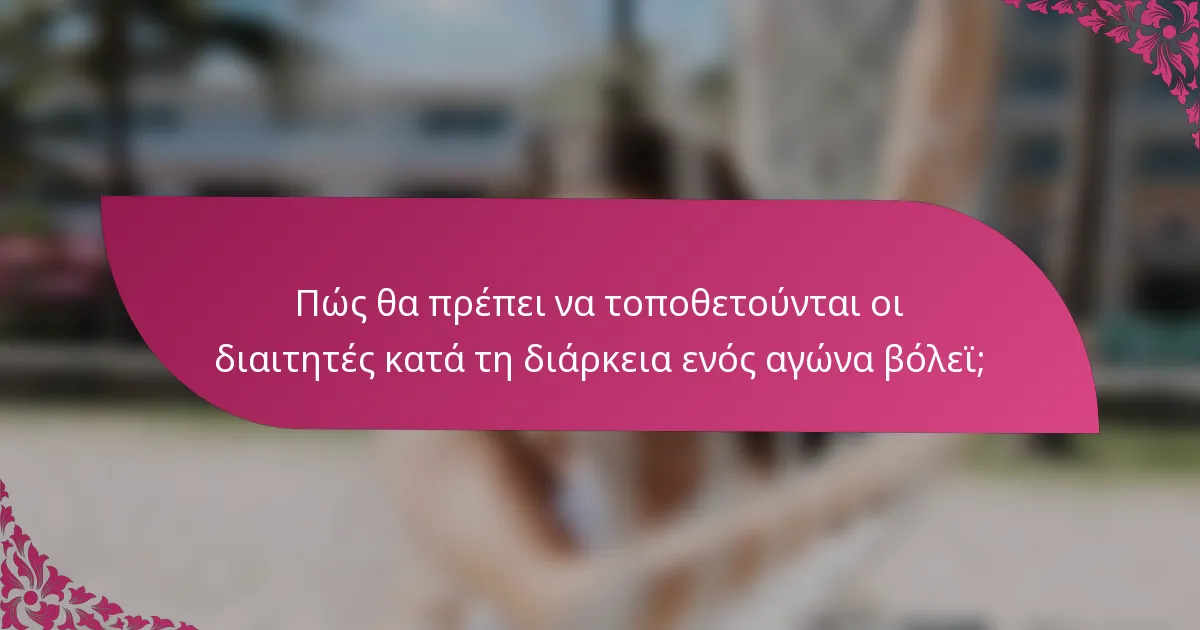 Πώς θα πρέπει να τοποθετούνται οι διαιτητές κατά τη διάρκεια ενός αγώνα βόλεϊ;