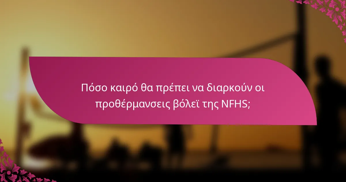 Πόσο καιρό θα πρέπει να διαρκούν οι προθέρμανσεις βόλεϊ της NFHS;